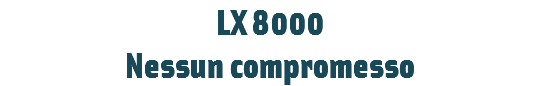 LX 8000
Nessun compromesso