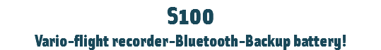 S100
Vario-flight recorder-Bluetooth-Backup battery!