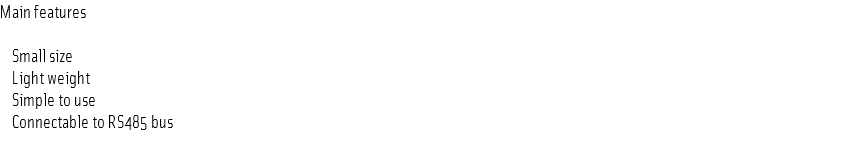 Main features Small size Light weight Simple to use Connectable to RS485 bus
