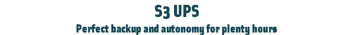 S3 UPS
Perfect backup and autonomy for plenty hours